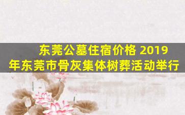 东莞公墓住宿价格 2019年东莞市骨灰集体树葬活动举行